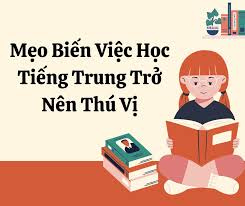 Biến việc học tiếng Trung trở nên thú vị hơn